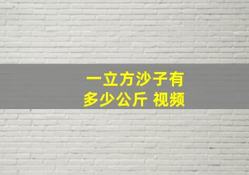 一立方沙子有多少公斤 视频